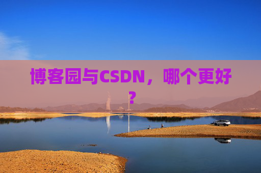 博客园与CSDN，哪个更好？
